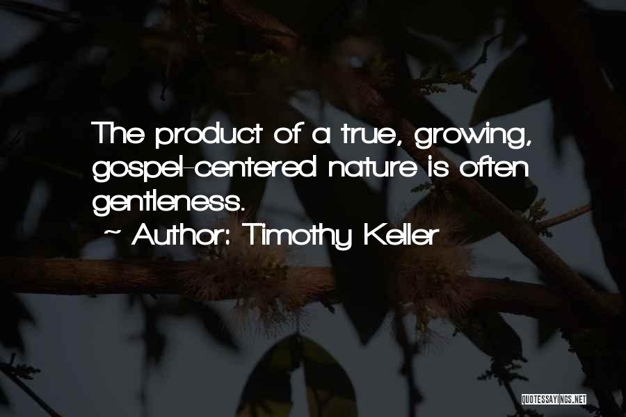 Timothy Keller Quotes: The Product Of A True, Growing, Gospel-centered Nature Is Often Gentleness.