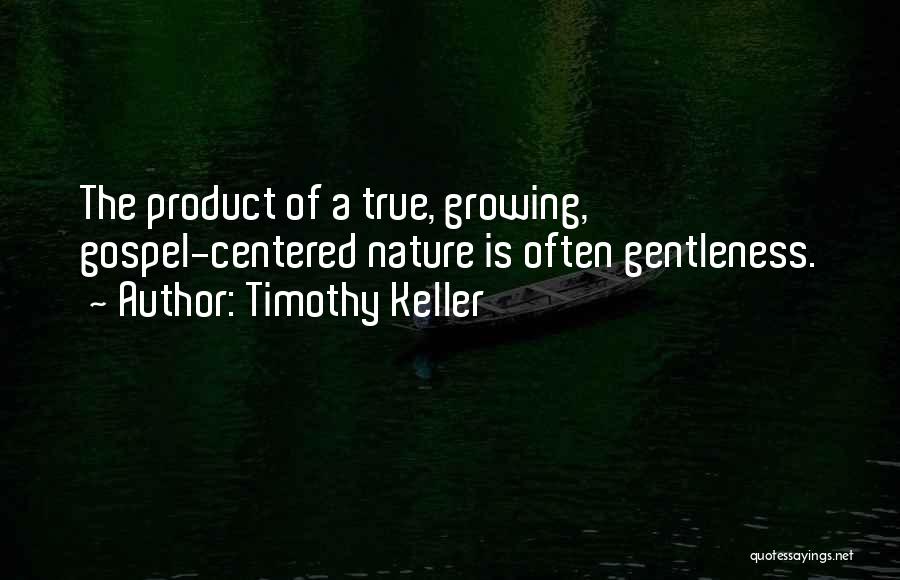 Timothy Keller Quotes: The Product Of A True, Growing, Gospel-centered Nature Is Often Gentleness.