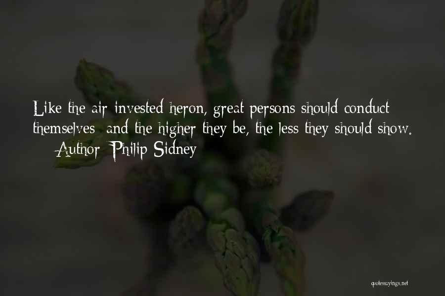 Philip Sidney Quotes: Like The Air-invested Heron, Great Persons Should Conduct Themselves; And The Higher They Be, The Less They Should Show.