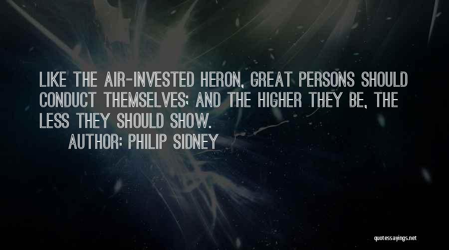 Philip Sidney Quotes: Like The Air-invested Heron, Great Persons Should Conduct Themselves; And The Higher They Be, The Less They Should Show.