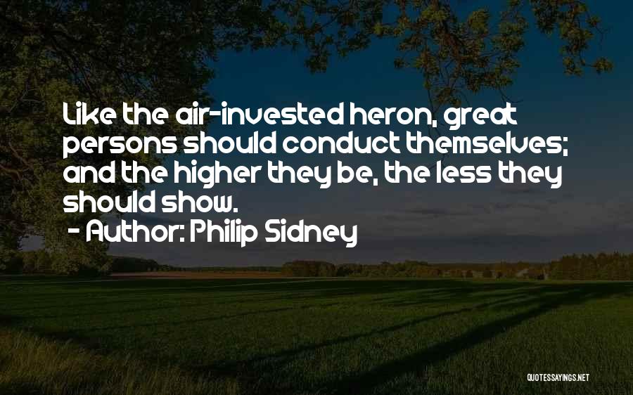 Philip Sidney Quotes: Like The Air-invested Heron, Great Persons Should Conduct Themselves; And The Higher They Be, The Less They Should Show.