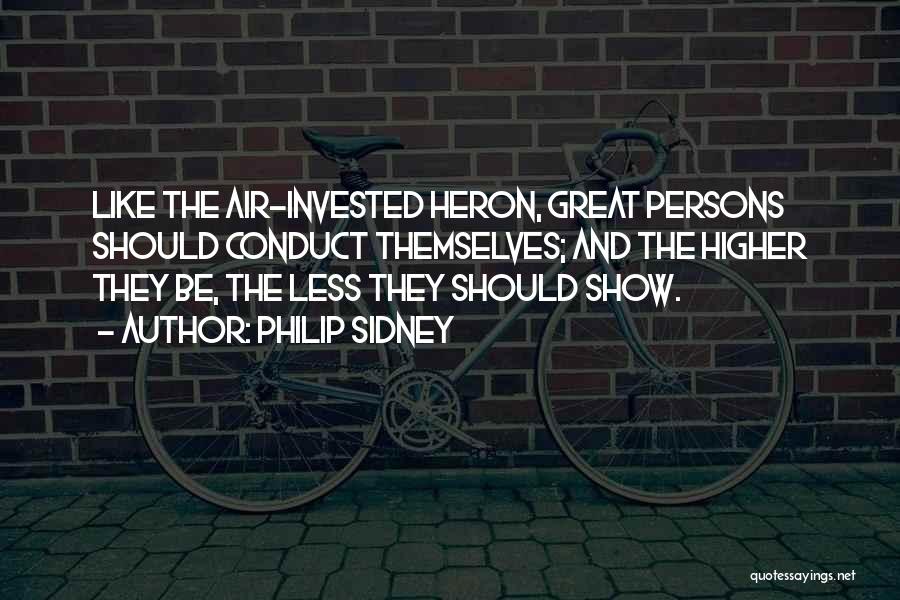 Philip Sidney Quotes: Like The Air-invested Heron, Great Persons Should Conduct Themselves; And The Higher They Be, The Less They Should Show.