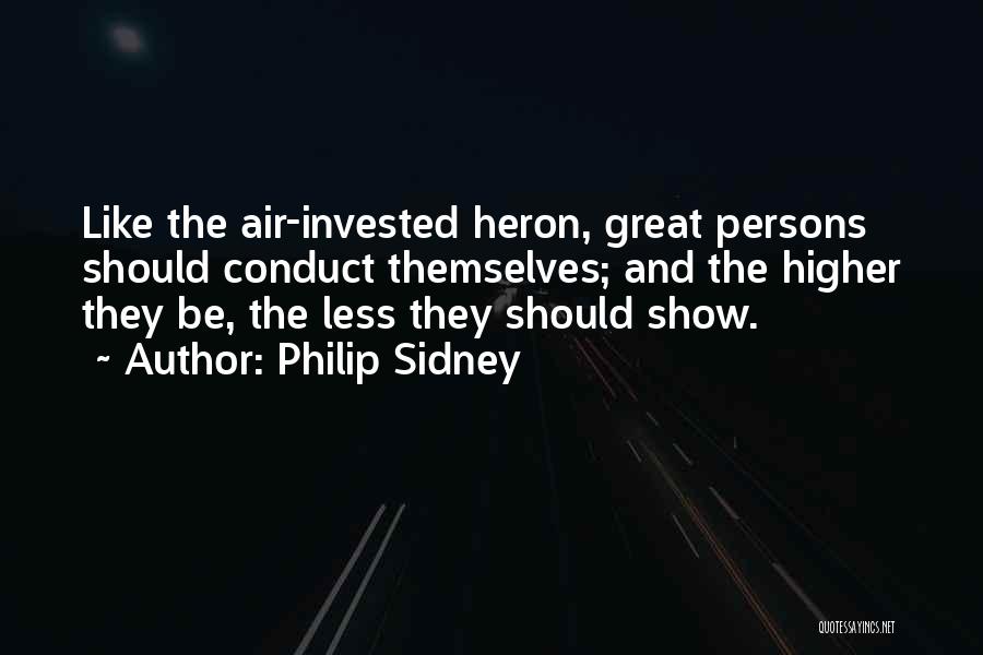 Philip Sidney Quotes: Like The Air-invested Heron, Great Persons Should Conduct Themselves; And The Higher They Be, The Less They Should Show.