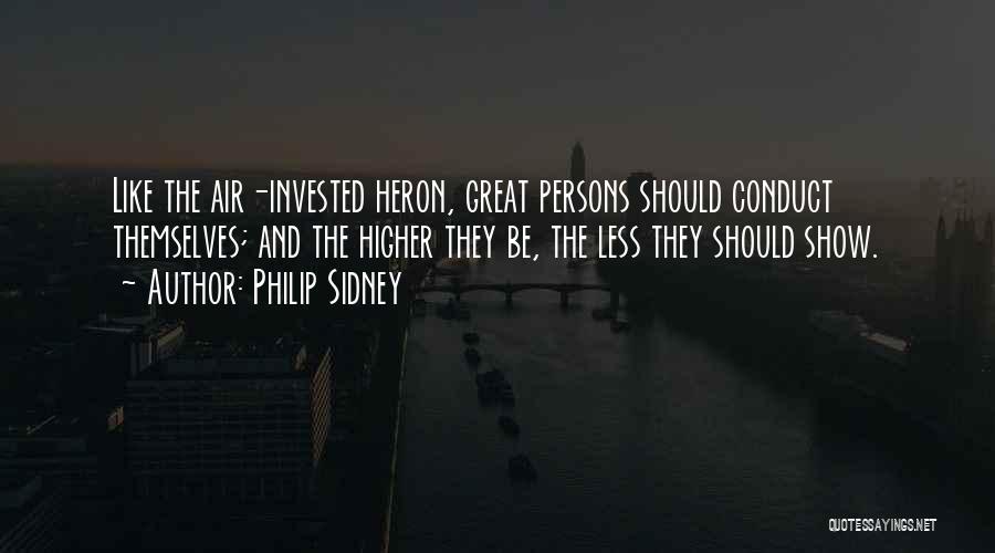 Philip Sidney Quotes: Like The Air-invested Heron, Great Persons Should Conduct Themselves; And The Higher They Be, The Less They Should Show.