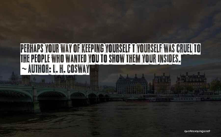 L. H. Cosway Quotes: Perhaps Your Way Of Keeping Yourself T Yourself Was Cruel To The People Who Wanted You To Show Them Your