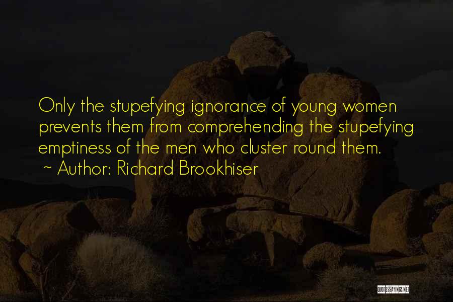 Richard Brookhiser Quotes: Only The Stupefying Ignorance Of Young Women Prevents Them From Comprehending The Stupefying Emptiness Of The Men Who Cluster Round