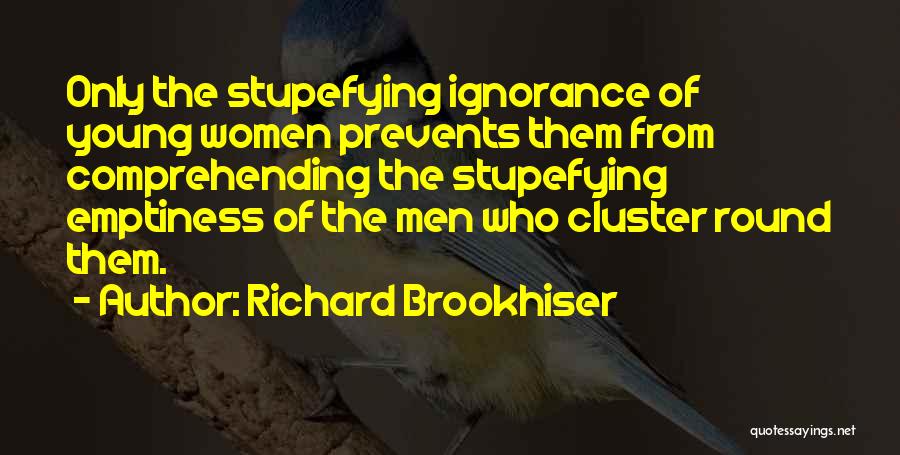 Richard Brookhiser Quotes: Only The Stupefying Ignorance Of Young Women Prevents Them From Comprehending The Stupefying Emptiness Of The Men Who Cluster Round
