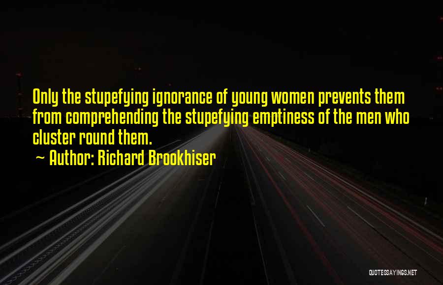 Richard Brookhiser Quotes: Only The Stupefying Ignorance Of Young Women Prevents Them From Comprehending The Stupefying Emptiness Of The Men Who Cluster Round