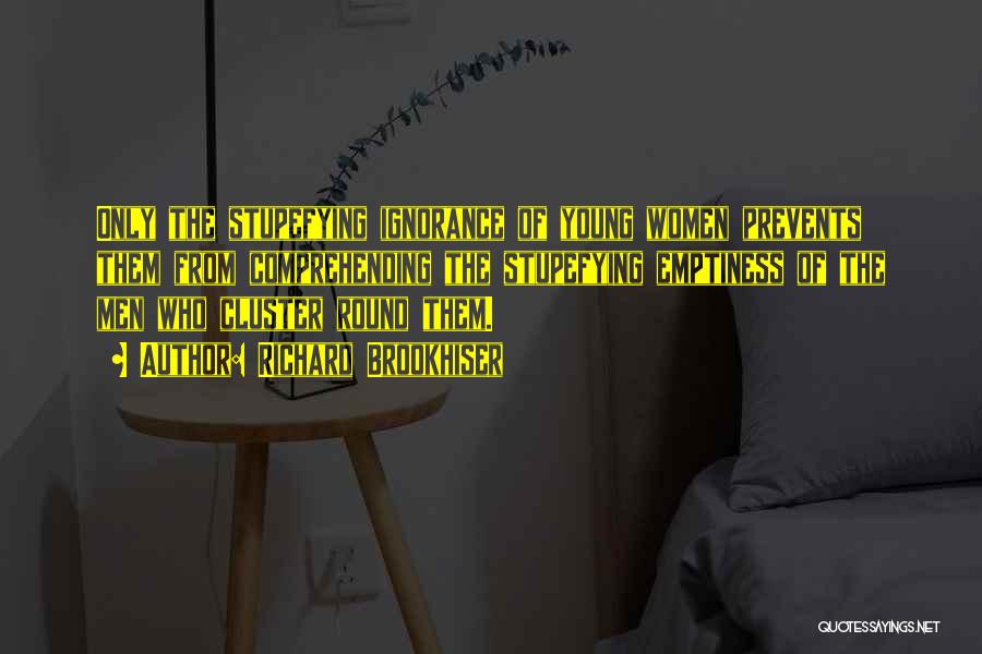 Richard Brookhiser Quotes: Only The Stupefying Ignorance Of Young Women Prevents Them From Comprehending The Stupefying Emptiness Of The Men Who Cluster Round