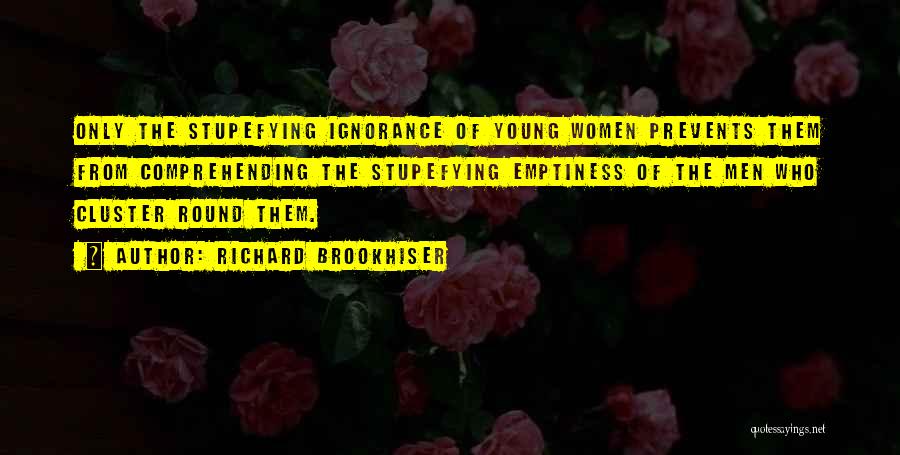 Richard Brookhiser Quotes: Only The Stupefying Ignorance Of Young Women Prevents Them From Comprehending The Stupefying Emptiness Of The Men Who Cluster Round