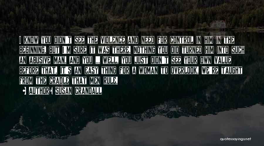 Susan Crandall Quotes: I Know You Didn't See The Violence And Need For Control In Him In The Beginning, But I'm Sure It