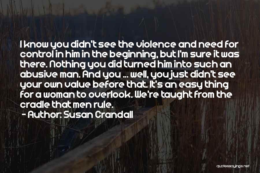 Susan Crandall Quotes: I Know You Didn't See The Violence And Need For Control In Him In The Beginning, But I'm Sure It