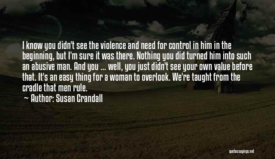 Susan Crandall Quotes: I Know You Didn't See The Violence And Need For Control In Him In The Beginning, But I'm Sure It