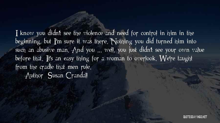 Susan Crandall Quotes: I Know You Didn't See The Violence And Need For Control In Him In The Beginning, But I'm Sure It