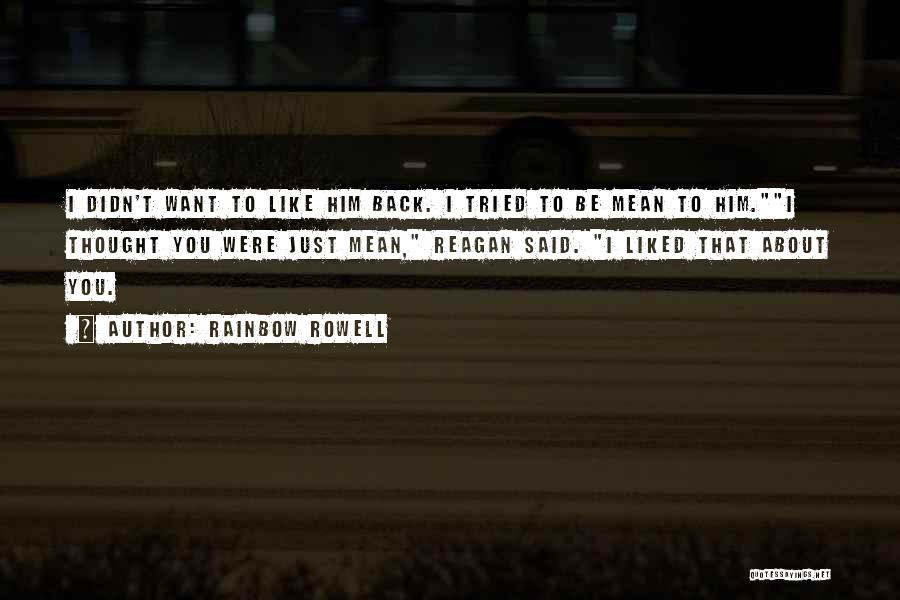 Rainbow Rowell Quotes: I Didn't Want To Like Him Back. I Tried To Be Mean To Him.i Thought You Were Just Mean, Reagan