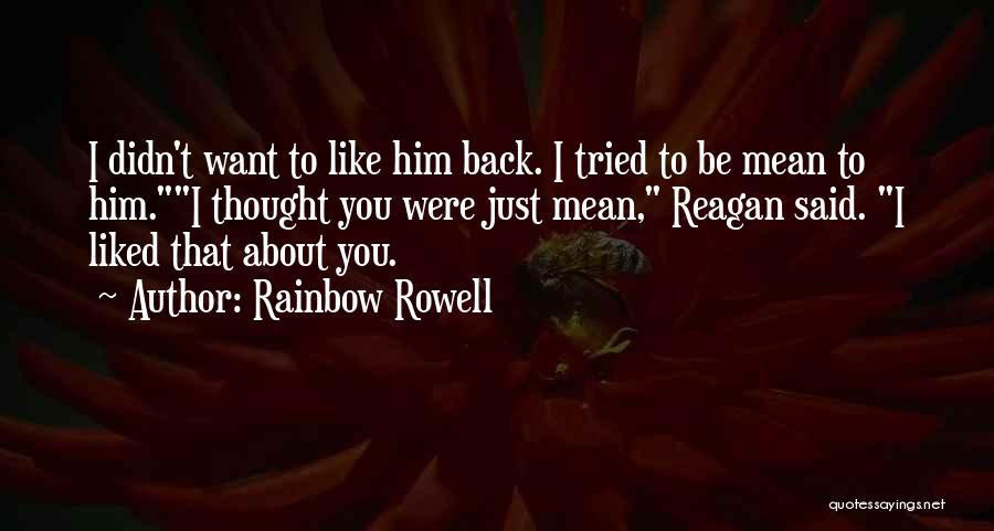 Rainbow Rowell Quotes: I Didn't Want To Like Him Back. I Tried To Be Mean To Him.i Thought You Were Just Mean, Reagan