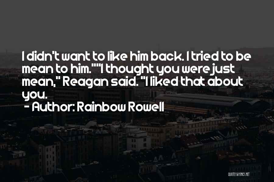 Rainbow Rowell Quotes: I Didn't Want To Like Him Back. I Tried To Be Mean To Him.i Thought You Were Just Mean, Reagan