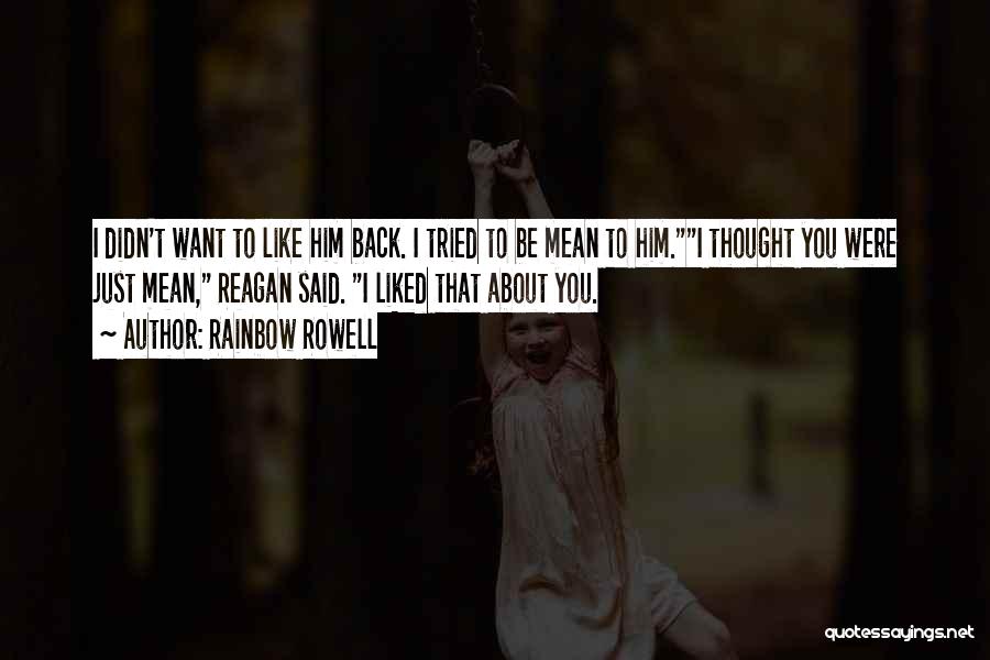 Rainbow Rowell Quotes: I Didn't Want To Like Him Back. I Tried To Be Mean To Him.i Thought You Were Just Mean, Reagan