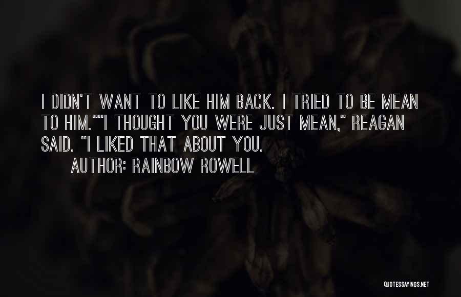 Rainbow Rowell Quotes: I Didn't Want To Like Him Back. I Tried To Be Mean To Him.i Thought You Were Just Mean, Reagan