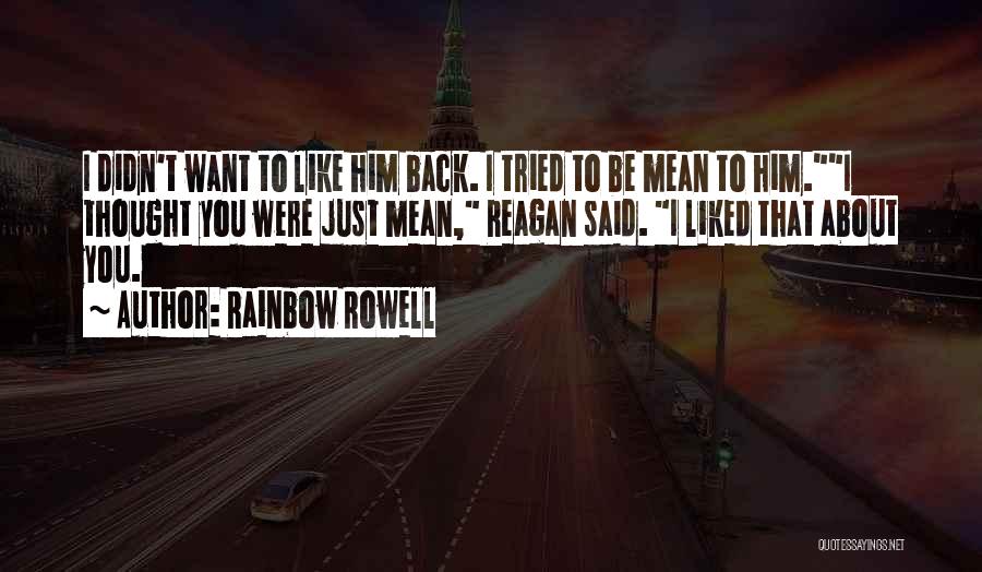 Rainbow Rowell Quotes: I Didn't Want To Like Him Back. I Tried To Be Mean To Him.i Thought You Were Just Mean, Reagan