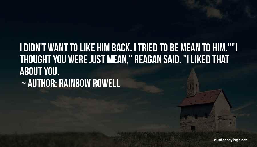 Rainbow Rowell Quotes: I Didn't Want To Like Him Back. I Tried To Be Mean To Him.i Thought You Were Just Mean, Reagan