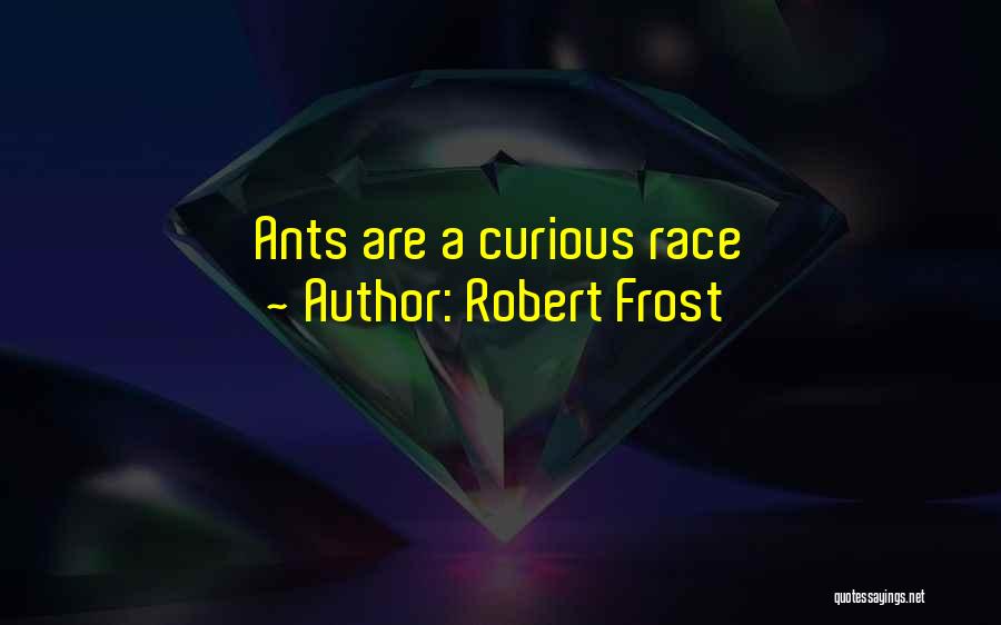 Robert Frost Quotes: Ants Are A Curious Race