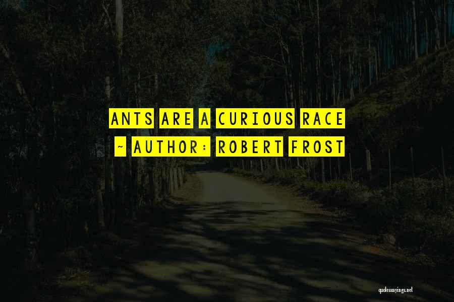 Robert Frost Quotes: Ants Are A Curious Race