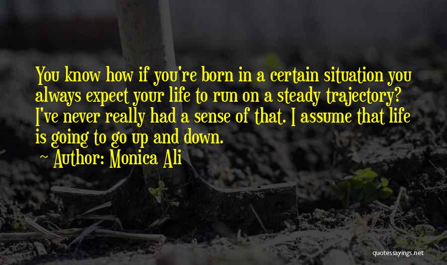 Monica Ali Quotes: You Know How If You're Born In A Certain Situation You Always Expect Your Life To Run On A Steady