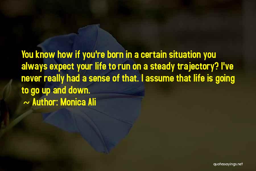 Monica Ali Quotes: You Know How If You're Born In A Certain Situation You Always Expect Your Life To Run On A Steady