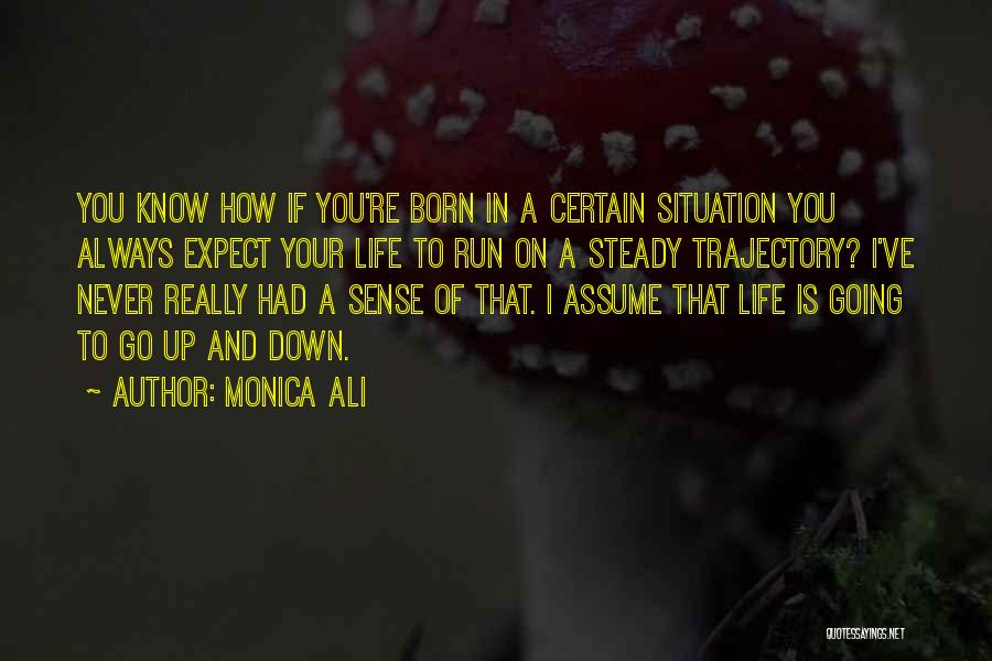 Monica Ali Quotes: You Know How If You're Born In A Certain Situation You Always Expect Your Life To Run On A Steady