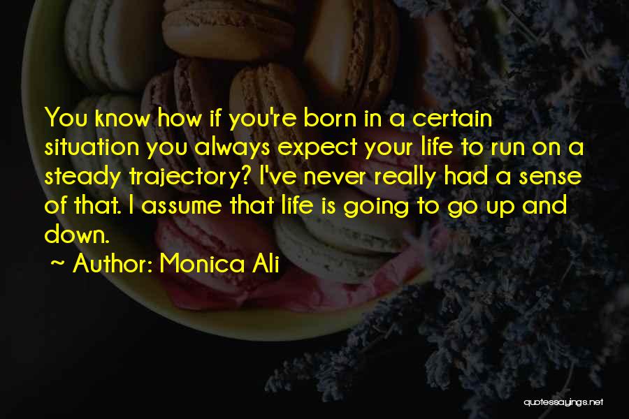 Monica Ali Quotes: You Know How If You're Born In A Certain Situation You Always Expect Your Life To Run On A Steady