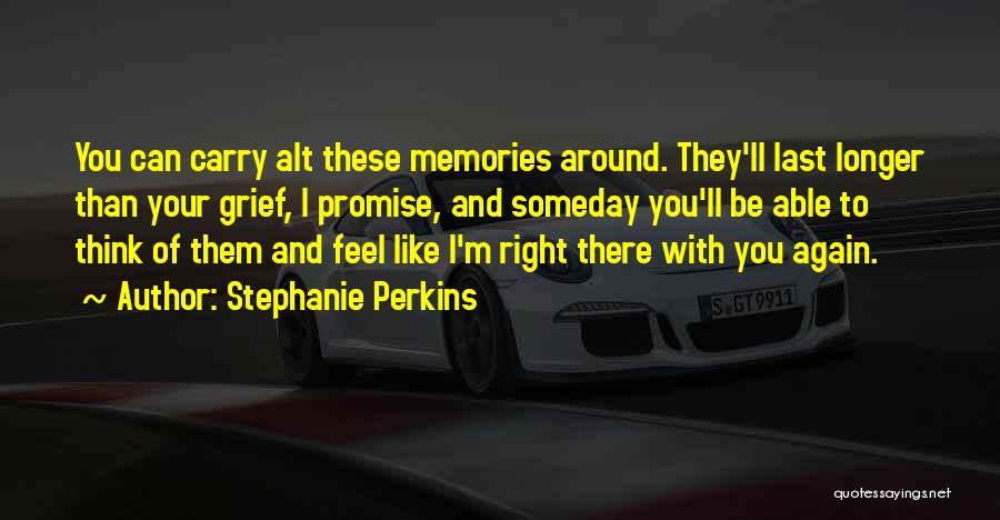Stephanie Perkins Quotes: You Can Carry Alt These Memories Around. They'll Last Longer Than Your Grief, I Promise, And Someday You'll Be Able