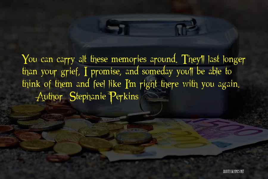 Stephanie Perkins Quotes: You Can Carry Alt These Memories Around. They'll Last Longer Than Your Grief, I Promise, And Someday You'll Be Able