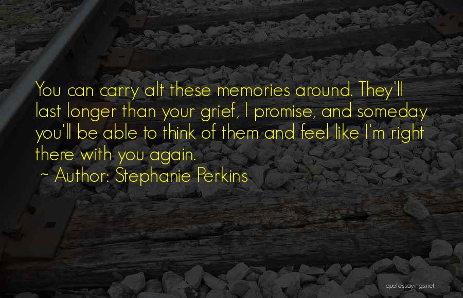 Stephanie Perkins Quotes: You Can Carry Alt These Memories Around. They'll Last Longer Than Your Grief, I Promise, And Someday You'll Be Able