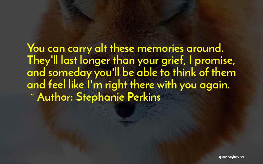 Stephanie Perkins Quotes: You Can Carry Alt These Memories Around. They'll Last Longer Than Your Grief, I Promise, And Someday You'll Be Able