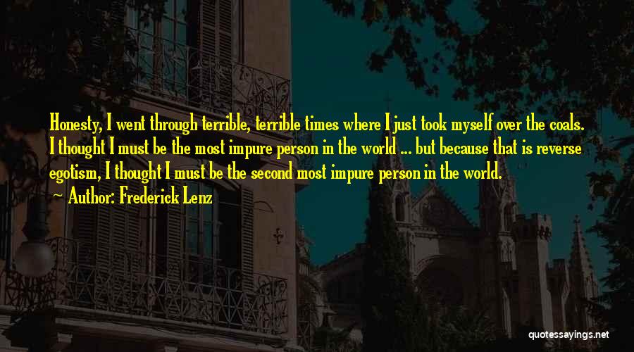 Frederick Lenz Quotes: Honesty, I Went Through Terrible, Terrible Times Where I Just Took Myself Over The Coals. I Thought I Must Be