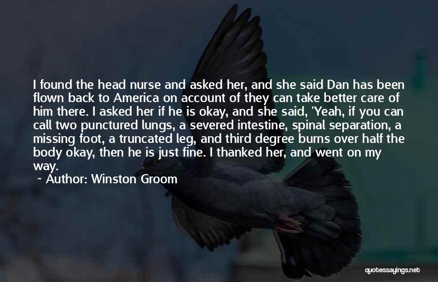 Winston Groom Quotes: I Found The Head Nurse And Asked Her, And She Said Dan Has Been Flown Back To America On Account