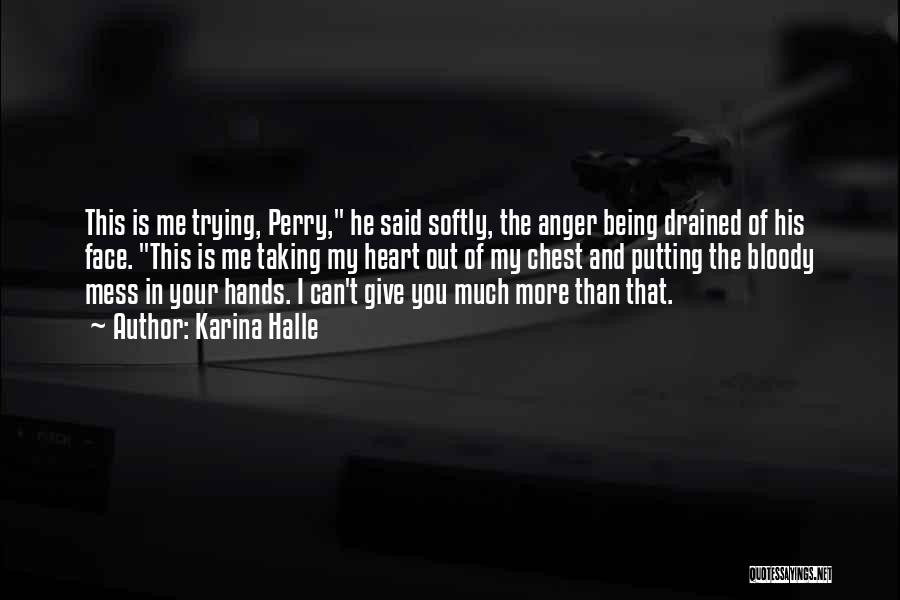 Karina Halle Quotes: This Is Me Trying, Perry, He Said Softly, The Anger Being Drained Of His Face. This Is Me Taking My