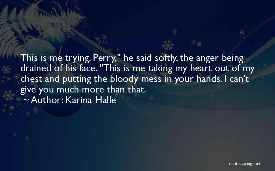 Karina Halle Quotes: This Is Me Trying, Perry, He Said Softly, The Anger Being Drained Of His Face. This Is Me Taking My