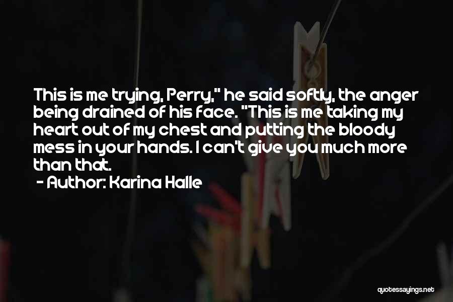 Karina Halle Quotes: This Is Me Trying, Perry, He Said Softly, The Anger Being Drained Of His Face. This Is Me Taking My