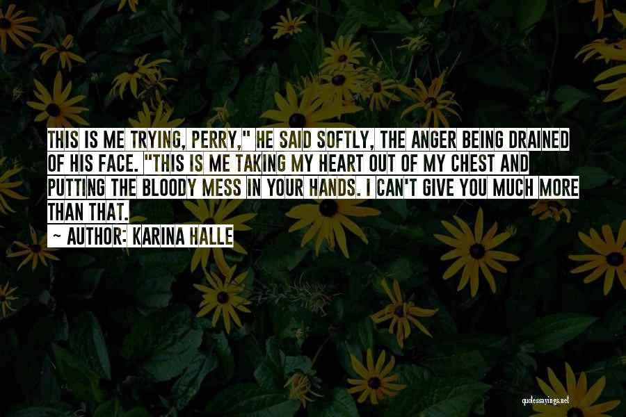 Karina Halle Quotes: This Is Me Trying, Perry, He Said Softly, The Anger Being Drained Of His Face. This Is Me Taking My