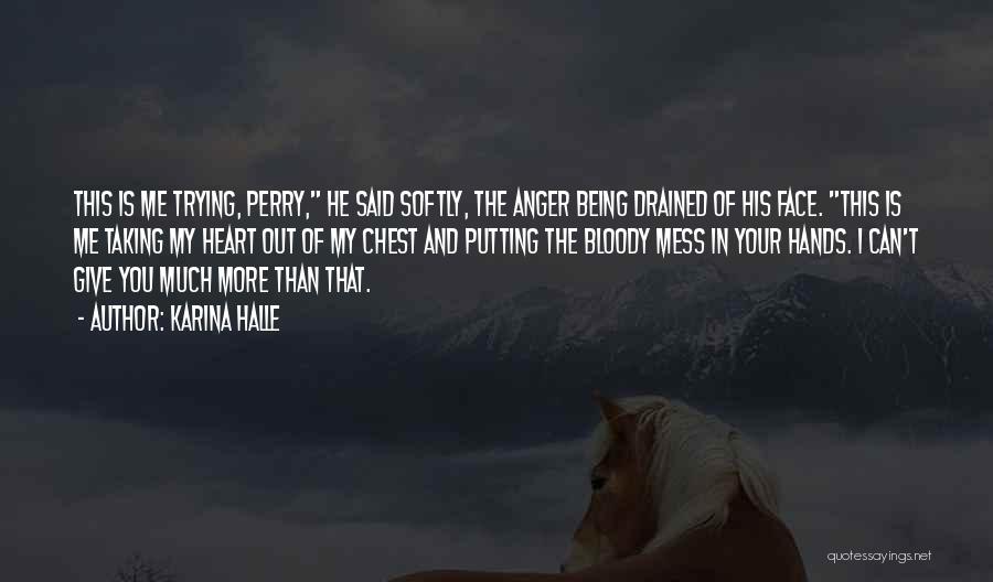 Karina Halle Quotes: This Is Me Trying, Perry, He Said Softly, The Anger Being Drained Of His Face. This Is Me Taking My