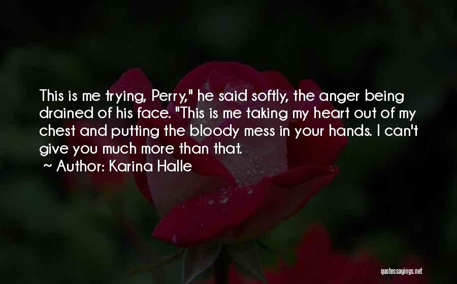 Karina Halle Quotes: This Is Me Trying, Perry, He Said Softly, The Anger Being Drained Of His Face. This Is Me Taking My