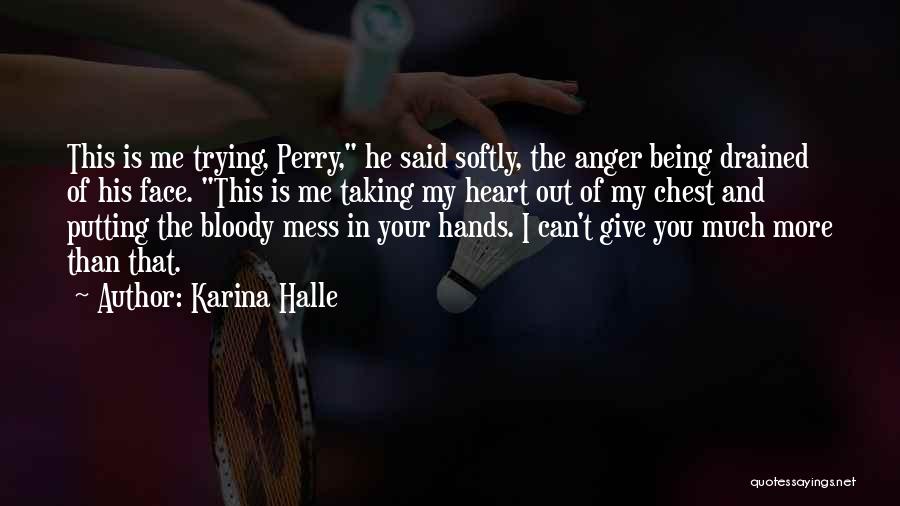 Karina Halle Quotes: This Is Me Trying, Perry, He Said Softly, The Anger Being Drained Of His Face. This Is Me Taking My