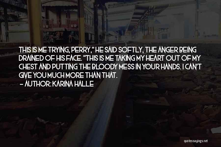 Karina Halle Quotes: This Is Me Trying, Perry, He Said Softly, The Anger Being Drained Of His Face. This Is Me Taking My