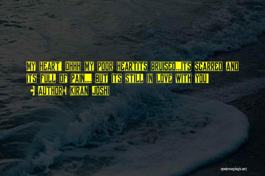 Kiran Joshi Quotes: My Heart! Ohhh My Poor Heartits Bruised...its Scarred And Its Full Of Pain.... But Its Still In Love With You!