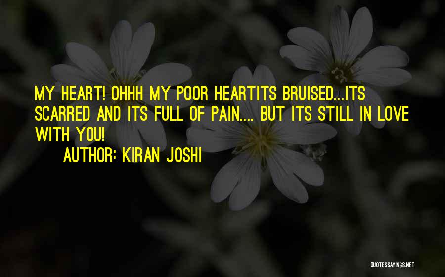 Kiran Joshi Quotes: My Heart! Ohhh My Poor Heartits Bruised...its Scarred And Its Full Of Pain.... But Its Still In Love With You!