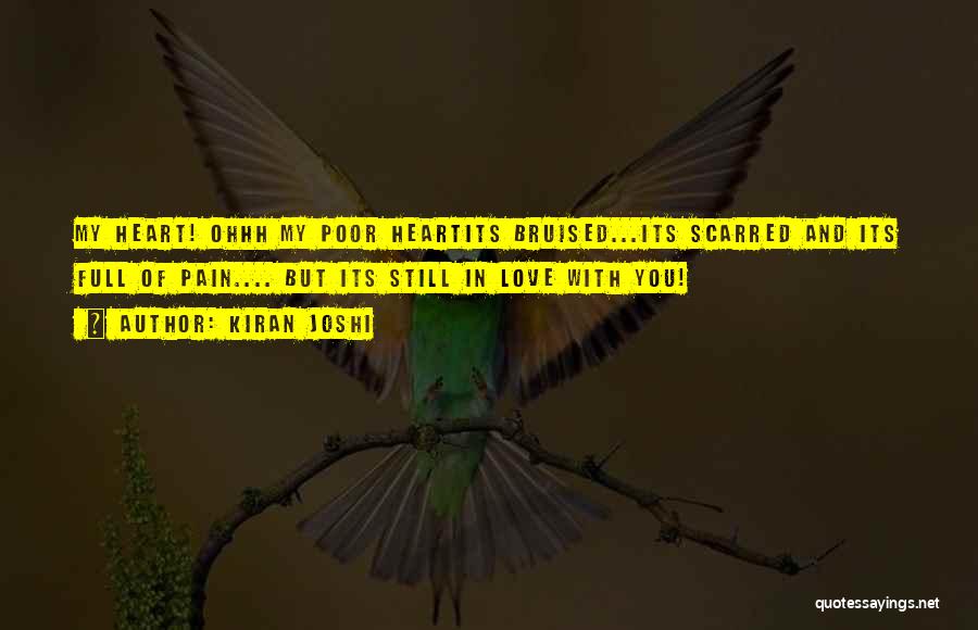 Kiran Joshi Quotes: My Heart! Ohhh My Poor Heartits Bruised...its Scarred And Its Full Of Pain.... But Its Still In Love With You!