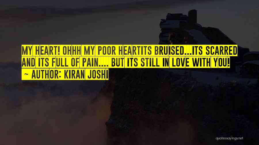 Kiran Joshi Quotes: My Heart! Ohhh My Poor Heartits Bruised...its Scarred And Its Full Of Pain.... But Its Still In Love With You!