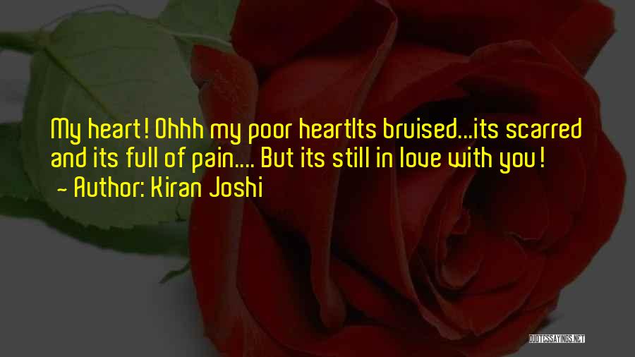 Kiran Joshi Quotes: My Heart! Ohhh My Poor Heartits Bruised...its Scarred And Its Full Of Pain.... But Its Still In Love With You!